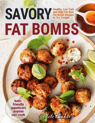 Savory Fat Bombs: Healthy, Low Carb and High-Fat Keto Fat Bomb Recipes to Try Tonight Keto-Friendly Appetizers Anyone Can Cook - Baker, Adele