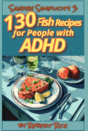 Savory simplicity #3: 130 fish recipes for adults with ADHD