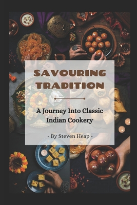 Savouring Tradition: A Journey into Classic Indian Cookery - Heap, Steven