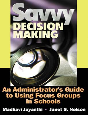 Savvy Decision Making: An Administrator s Guide to Using Focus Groups in Schools - Jayanthi, Madhavi (Editor), and Nelson, Janet Sylvann (Editor)