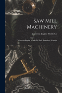 Saw Mill Machinery [microform]: Waterous Engine Works Co. Ltd., Brantford, Canada