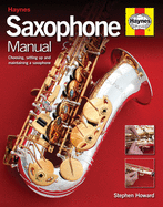 Saxophone Manual: The Step-By-Step Guide to Set-Up, Care and Maintenance