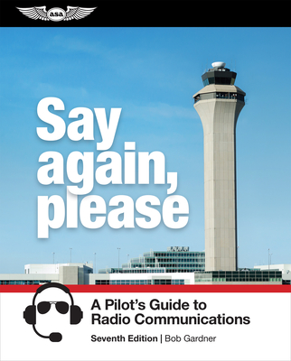Say Again, Please: A Pilot's Guide to Radio Communications - Gardner, Bob