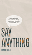 Say Anything: Good, kind and non-bullshit things to say when you don't know what to say.