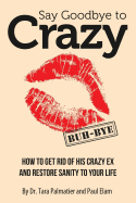 Say Goodbye to Crazy: How to Get Rid of His Crazy Ex and Restore Sanity to Your Life