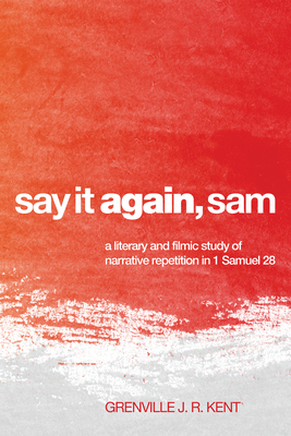 Say It Again, Sam: A Literary and Filmic Study of Narrative Repetition in 1 Samuel 28 - Kent, Grenville J R, and Firth, David G (Foreword by)