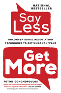 Say Less,: Unconventional Negotiation Techniques to Get What You Want