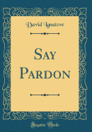 Say Pardon (Classic Reprint)