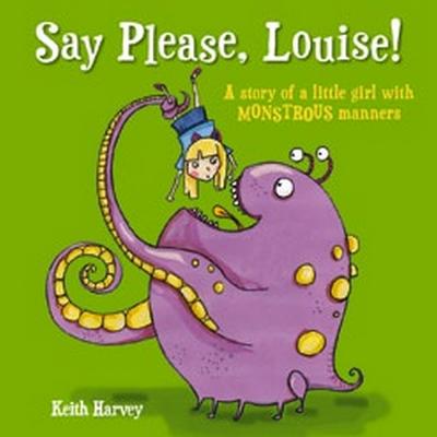 Say Please, Louise!: A Story of a Little Girl with Monstrous Manners - Harvey, Keith