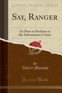 Say, Ranger: Or How to Perform in the Information Center (Classic Reprint)