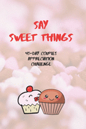 Say Sweet Things: 40-Day Couples Appreciation Challenge (