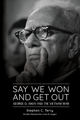 Say We Won and Get Out: George D. Aiken and the Vietnam War - Terry, Stephen C, and Augeri, Louis D