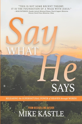 Say What He Says: Releasing the Supernatural Power of Heaven Through Words - Kastle, Mike