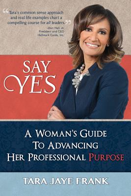 Say Yes: A Woman's Guide to Advancing Her Professional Purpose - Frank, Tara Jaye