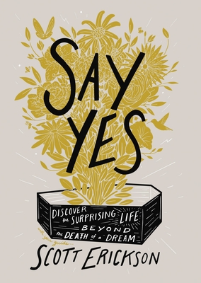 Say Yes: Discover the Surprising Life Beyond the Death of a Dream - Erickson, Scott