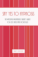 Say "Yes" to Hypnosis: The Wedding Whisperers' Bride's Guide for Less Stress and More Bliss