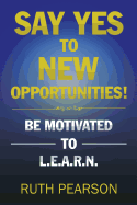 Say Yes to New Opportunities!: Be Motivated to L.E.A.R.N.