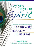 Say Yes to Your Spirit: A Personal Journey for Developing Spirituality, Recovery, and Healing