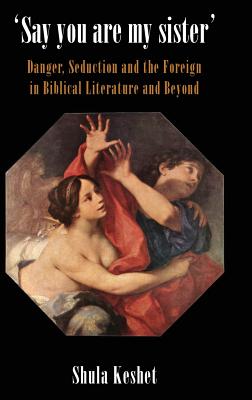 'Say You Are My Sister': Danger, Seduction and the Foreign in Biblical Literature and Beyond - Keshet, Shula, and Okeshet, Shulah