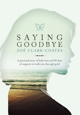 Saying Goodbye: A Personal Story of Baby Loss and 90 Days of Support to Walk You Through Grief - Clark-Coates, Zoe