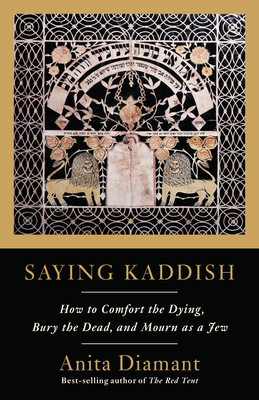 Saying Kaddish: How to Comfort the Dying, Bury the Dead, and Mourn as a Jew - Diamant, Anita