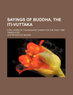 Sayings of Buddha, the Iti-Vuttaka: A Pali Work of the Buddhist Canon for the First Time Translated