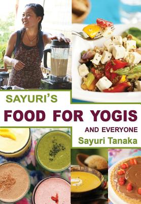 Sayuri's Food for Yogis and Everyone - Sayuri, Tanaka (Photographer)