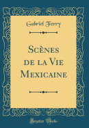 Scnes de la Vie Mexicaine (Classic Reprint)