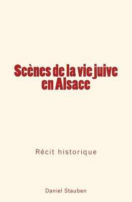 Sc?nes de la Vie Juive En Alsace: R?cit Historique - Stauben, Daniel