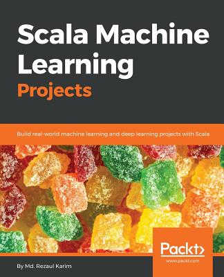 Scala Machine Learning Projects: Build real-world machine learning and deep learning projects with Scala - Karim, Md. Rezaul