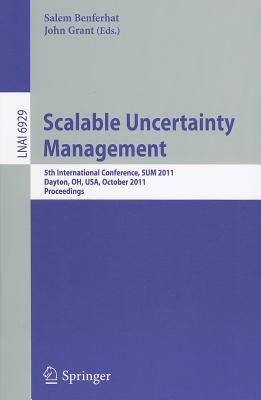 Scalable Uncertainty Management: 5th International Conference, Sum 2011, Dayton, Oh, Usa, October 10-13, 2011, Proceedings - Benferhat, Salem (Editor), and Grant, John (Editor)