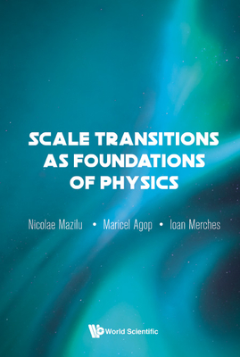 Scale Transitions as Foundations of Physics - Merches, Ioan, and Agop, Maricel, and Mazilu, Nicolae