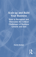 Scale-Up and Build Your Business: How to Recognise and Overcome the Critical Challenges of Business Growth and Exit