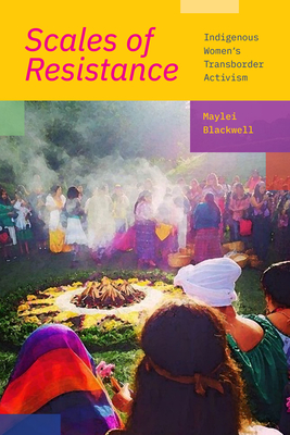 Scales of Resistance: Indigenous Women's Transborder Activism - Blackwell, Maylei