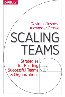 Scaling Teams: Strategies for Building Successful Teams and Organizations - Grosse, Alexander, and Loftesness, David