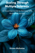 Scaling Through Multiple Sclerosis: An Essential Guide To Thriving With Multiple Sclerosis