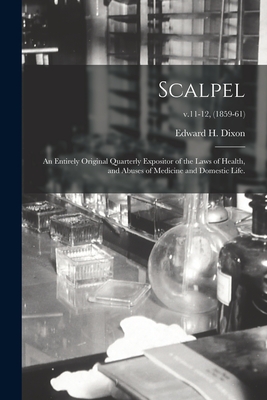 Scalpel: an Entirely Original Quarterly Expositor of the Laws of Health, and Abuses of Medicine and Domestic Life.; v.11-12, (1859-61) - Dixon, Edward H 1808-1880 (Creator)
