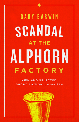 Scandal at the Alphorn Factory: New and Selected Short Fiction, 2024-1984 - Barwin, Gary