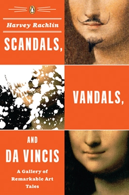 Scandals, Vandals, and Da Vincis: A Gallery of Remarkable Art Tales - Rachlin, Harvey