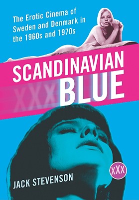 Scandinavian Blue: The Erotic Cinema of Sweden and Denmark in the 1960s and 1970s - Stevenson, Jack