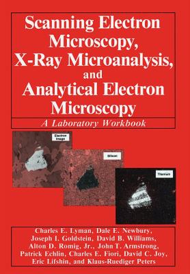Scanning Electron Microscopy, X-Ray Microanalysis, and Analytical Electron Microscopy: A Laboratory Workbook - Lyman, Charles E, and Newbury, Dale E, and Goldstein, Joseph