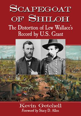 Scapegoat of Shiloh: The Distortion of Lew Wallace's Record by U.S. Grant - Getchell, Kevin