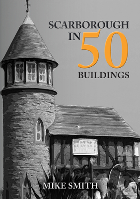 Scarborough in 50 Buildings - Smith, Mike
