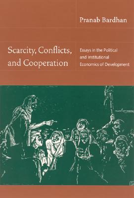 Scarcity, Conflicts, and Cooperation: Essays in the Political and Institutional Economics of Development - Bardhan, Pranab