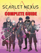 Scarlet Nexus: COMPLETE GUIDE: Best Tips, Tricks, Walkthroughs and Strategies to Become a Pro Player