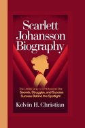 Scarlett Johansson Biography: The Untold Story of a Hollywood Star Secrets, Struggles, and Success Behind the Spotlight