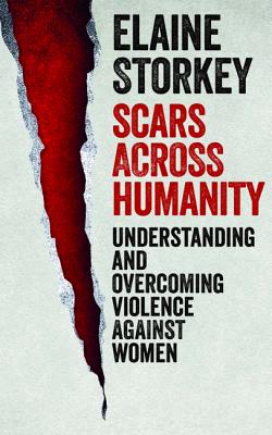 Scars Across Humanity: Understanding and Overcoming Violence Against Women - Storkey, Elaine