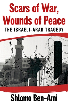 Scars of War, Wounds of Peace: The Israeli-Arab Tragedy - Ben-Ami, Shlomo