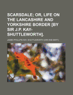 Scarsdale; Or, Life On the Lancashire and Yorkshire Border [By Sir J.P. Kay-Shuttleworth] - Shuttleworth, James Phillips Kay-