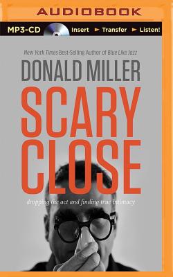 Scary Close: Dropping the Act and Finding True Intimacy - Miller, Donald, and Wilder, Webb (Read by)